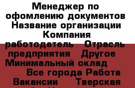 Менеджер по офомлению документов › Название организации ­ Компания-работодатель › Отрасль предприятия ­ Другое › Минимальный оклад ­ 25 000 - Все города Работа » Вакансии   . Тверская обл.,Нелидово г.
